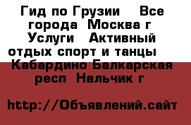 Гид по Грузии  - Все города, Москва г. Услуги » Активный отдых,спорт и танцы   . Кабардино-Балкарская респ.,Нальчик г.